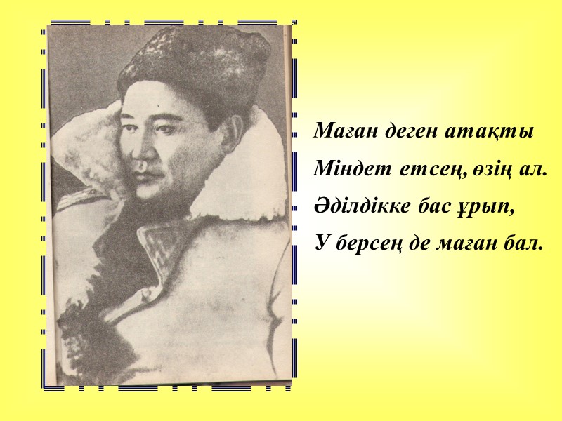 Маған деген атақты   Міндет етсең, өзің ал.  Әділдікке бас ұрып, 